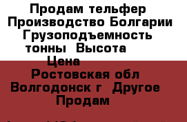 Продам тельфер. Производство Болгарии. Грузоподъемность 2 тонны. Высота 6m. › Цена ­ 25 000 - Ростовская обл., Волгодонск г. Другое » Продам   
